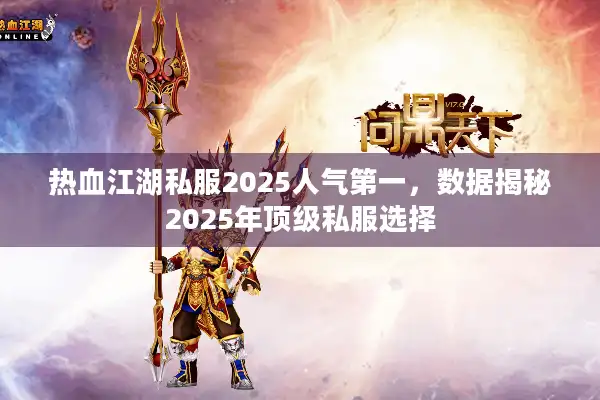 热血江湖私服2025人气第一，数据揭秘2025年顶级私服选择