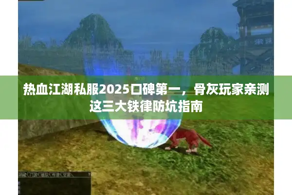 热血江湖私服2025口碑第一，骨灰玩家亲测这三大铁律防坑指南