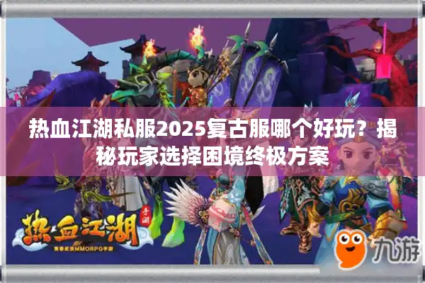 热血江湖私服2025复古服哪个好玩？揭秘玩家选择困境终极方案