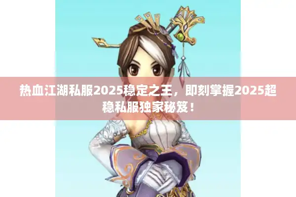 热血江湖私服2025稳定之王，即刻掌握2025超稳私服独家秘笈！