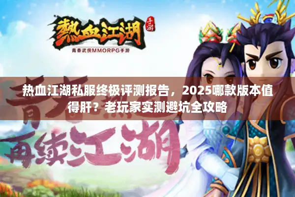 热血江湖私服终极评测报告,2025哪款版本值得肝?老玩家实测避坑全攻略 热血江湖私服终极评测报告,2025哪款版本值得肝?老玩家实测避坑全攻略