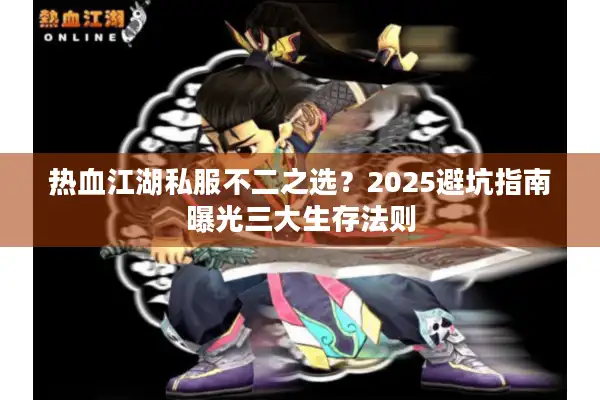 热血江湖私服不二之选?2025避坑指南曝光三大生存法则 热血江湖私服不二之选?2025避坑指南曝光三大生存法则