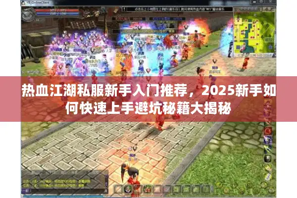 热血江湖私服新手入门推荐,2025新手如何快速上手避坑秘籍大揭秘 热血江湖私服新手入门推荐,2025新手如何快速上手避坑秘籍大揭秘