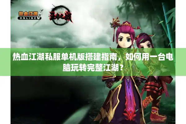 热血江湖私服单机版搭建指南，如何用一台电脑玩转完整江湖？