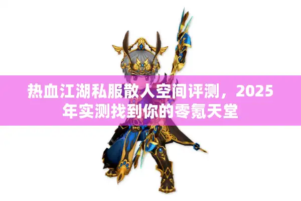 热血江湖私服散人空间评测,2025年实测找到你的零氪天堂 热血江湖私服散人空间评测,2025年实测找到你的零氪天堂