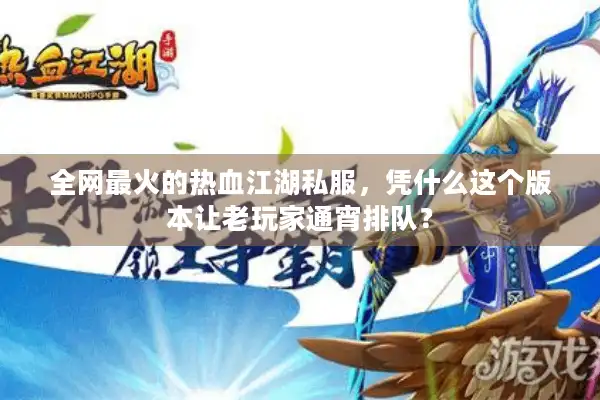 全网最火的热血江湖私服，凭什么这个版本让老玩家通宵排队？