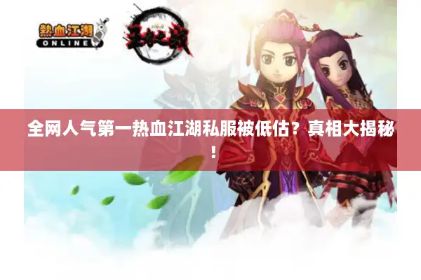 全网人气第一热血江湖私服被低估？真相大揭秘！