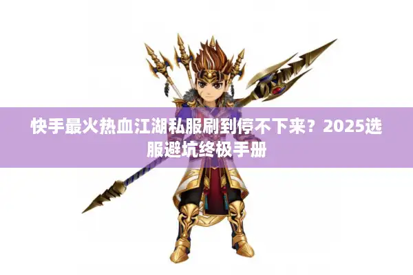 快手最火热血江湖私服刷到停不下来？2025选服避坑终极手册