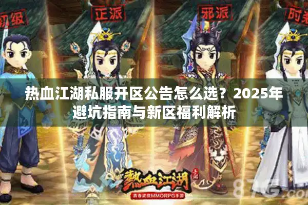 热血江湖私服开区公告怎么选？2025年避坑指南与新区福利解析