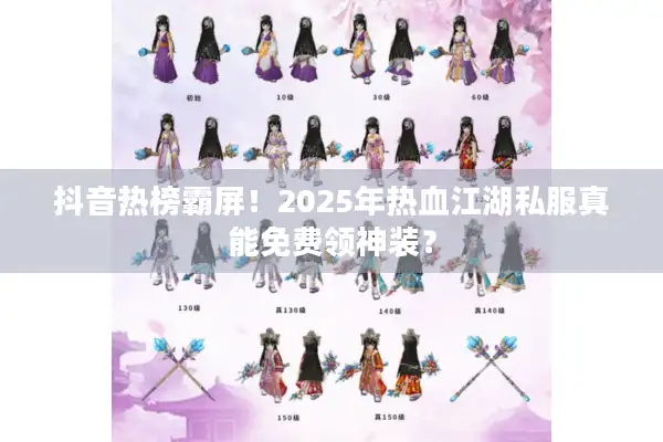 抖音热榜霸屏!2025年热血江湖私服真能免费领神装? 抖音热榜霸屏!2025年热血江湖私服真能免费领神装?
