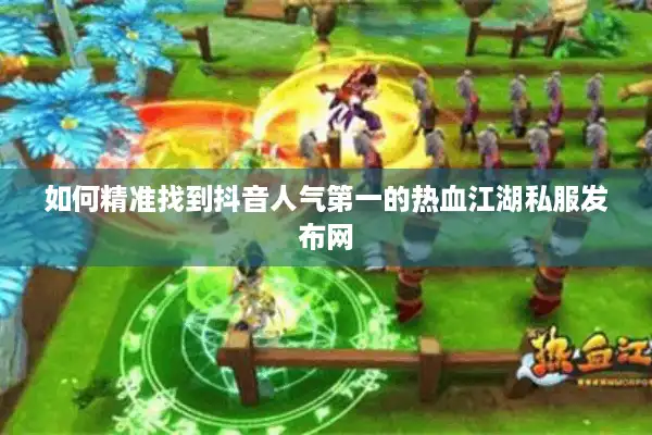 如何精准找到抖音人气第一的热血江湖私服发布网