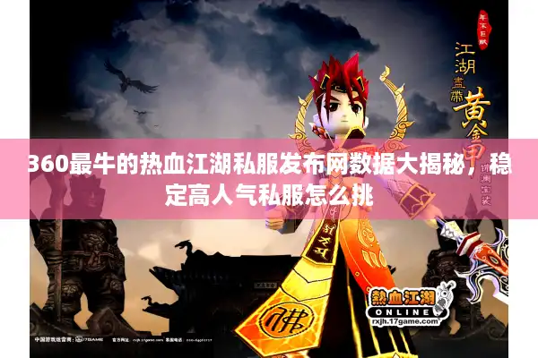 360最牛的热血江湖私服发布网数据大揭秘，稳定高人气私服怎么挑