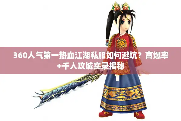 360人气第一热血江湖私服如何避坑?高爆率+千人攻城实录揭秘 360人气第一热血江湖私服如何避坑?高爆率+千人攻城实录揭秘