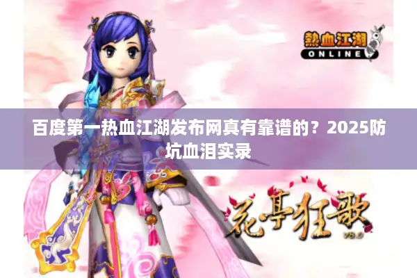 百度第一热血江湖发布网真有靠谱的？2025防坑血泪实录