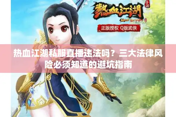 热血江湖私服直播违法吗？三大法律风险必须知道的避坑指南