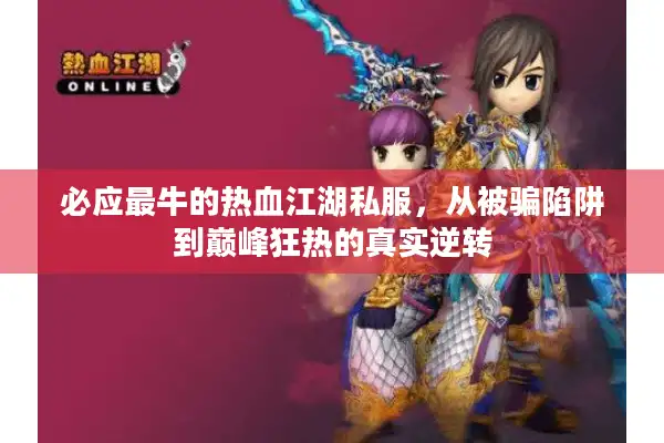 必应最牛的热血江湖私服,从被骗陷阱到巅峰狂热的真实逆转 必应最牛的热血江湖私服,从被骗陷阱到巅峰狂热的真实逆转