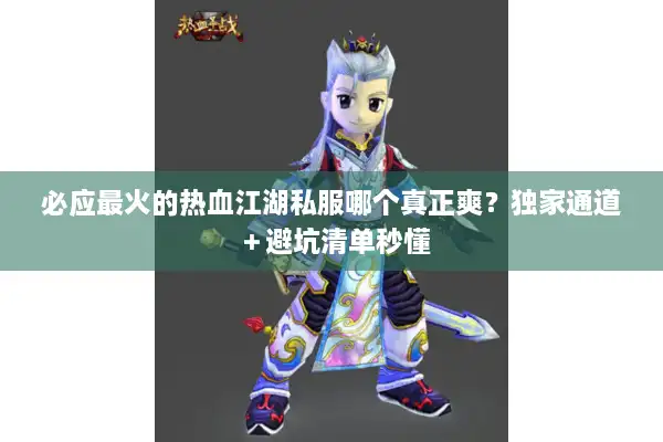 必应最火的热血江湖私服哪个真正爽?独家通道+避坑清单秒懂 必应最火的热血江湖私服哪个真正爽?独家通道+避坑清单秒懂