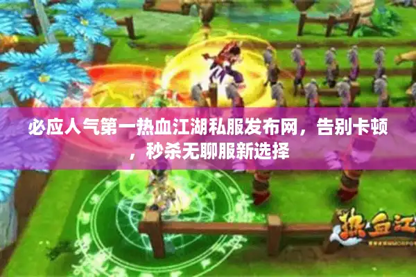 必应人气第一热血江湖私服发布网,告别卡顿,秒杀无聊服新选择 必应人气第一热血江湖私服发布网,告别卡顿,秒杀无聊服新选择