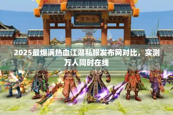 2025最爆满热血江湖私服发布网对比,实测万人同时在线 2025最爆满热血江湖私服发布网对比,实测万人同时在线