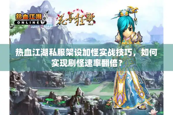 热血江湖私服架设加怪实战技巧,如何实现刷怪速率翻倍? 热血江湖私服架设加怪实战技巧,如何实现刷怪速率翻倍?