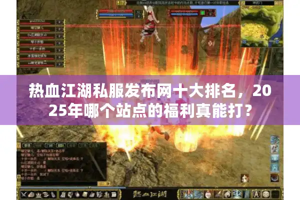 热血江湖私服发布网十大排名，2025年哪个站点的福利真能打？