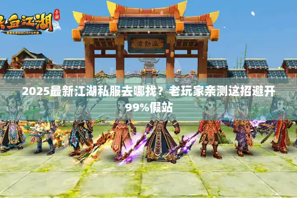 2025最新江湖私服去哪找？老玩家亲测这招避开99%假站