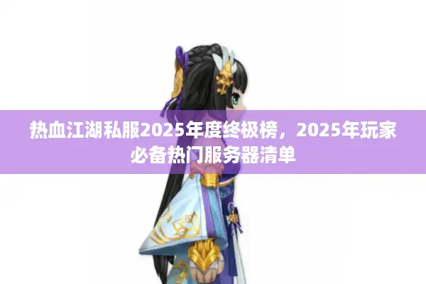 热血江湖私服2025年度终极榜，2025年玩家必备热门服务器清单
