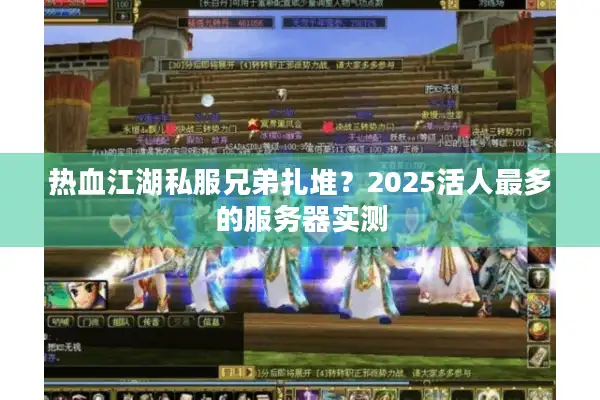 热血江湖私服兄弟扎堆？2025活人最多的服务器实测
