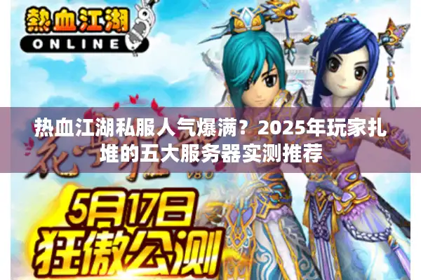 热血江湖私服人气爆满？2025年玩家扎堆的五大服务器实测推荐