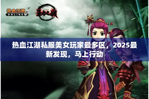 热血江湖私服美女玩家最多区，2025最新发现，马上行动