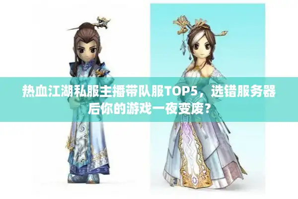 热血江湖私服主播带队服TOP5，选错服务器后你的游戏一夜变废？