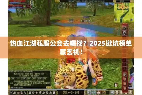 热血江湖私服公会去哪找？2025避坑榜单藏玄机！