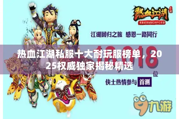 热血江湖私服十大耐玩服榜单，2025权威独家揭秘精选
