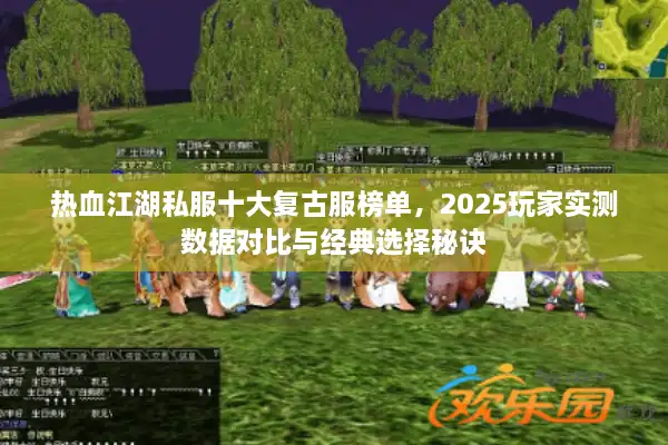 热血江湖私服十大复古服榜单,2025玩家实测数据对比与经典选择秘诀 热血江湖私服十大复古服榜单,2025玩家实测数据对比与经典选择秘诀