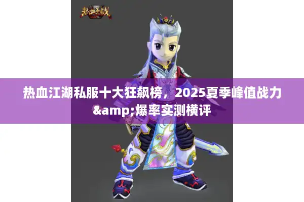 热血江湖私服十大狂飙榜,2025夏季峰值战力&爆率实测横评 热血江湖私服十大狂飙榜,2025夏季峰值战力&爆率实测横评