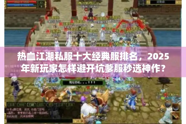 热血江湖私服十大经典服排名，2025年新玩家怎样避开坑爹服秒选神作？