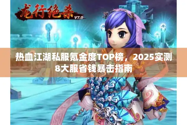 热血江湖私服氪金度TOP榜,2025实测8大服省钱暴击指南 热血江湖私服氪金度TOP榜,2025实测8大服省钱暴击指南