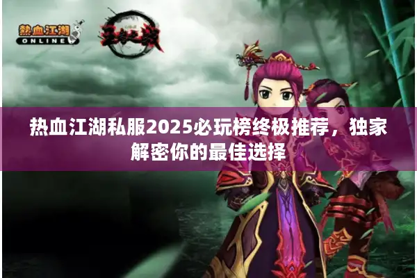 热血江湖私服2025必玩榜终极推荐,独家解密你的最佳选择 热血江湖私服2025必玩榜终极推荐,独家解密你的最佳选择