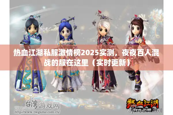 热血江湖私服激情榜2025实测，夜夜百人混战的服在这里（实时更新）