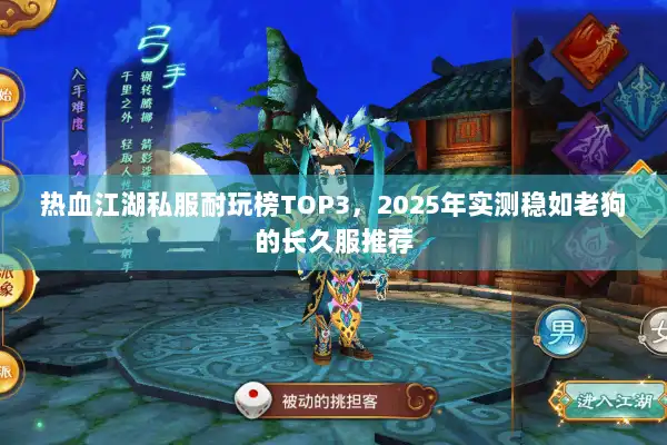 热血江湖私服耐玩榜TOP3,2025年实测稳如老狗的长久服推荐 热血江湖私服耐玩榜TOP3,2025年实测稳如老狗的长久服推荐