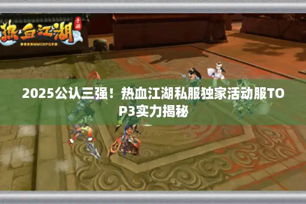 2025公认三强！热血江湖私服独家活动服TOP3实力揭秘