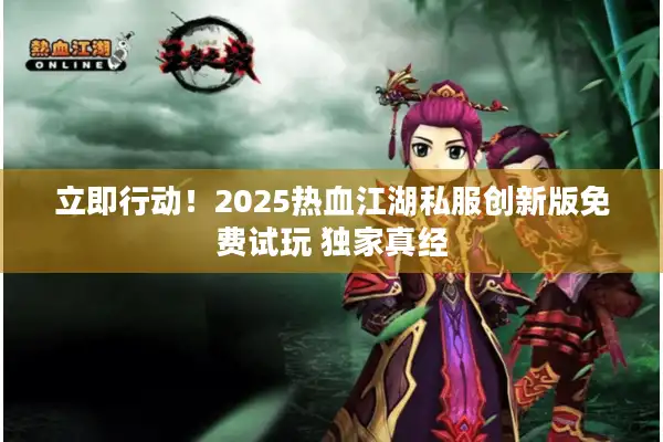 立即行动！2025热血江湖私服创新版免费试玩 独家真经