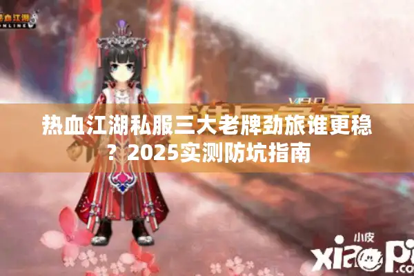 热血江湖私服三大老牌劲旅谁更稳?2025实测防坑指南 热血江湖私服三大老牌劲旅谁更稳?2025实测防坑指南