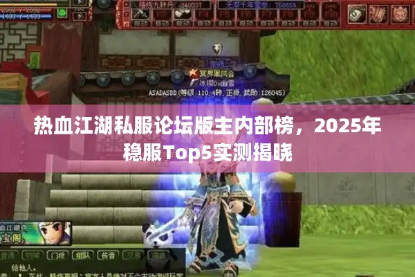 热血江湖私服论坛版主内部榜，2025年稳服Top5实测揭晓