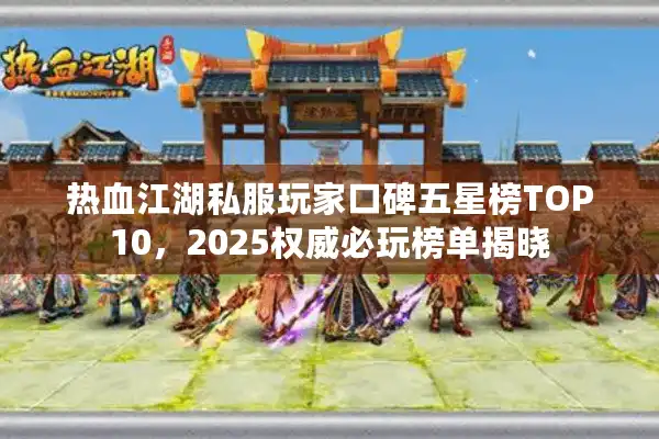 热血江湖私服玩家口碑五星榜TOP10,2025权威必玩榜单揭晓 热血江湖私服玩家口碑五星榜TOP10,2025权威必玩榜单揭晓