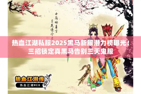 热血江湖私服2025黑马新服潜力榜曝光!三招锁定真黑马告别三天鬼服 热血江湖私服2025黑马新服潜力榜曝光!三招锁定真黑马告别三天鬼服