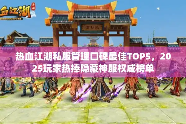 热血江湖私服管理口碑最佳TOP5，2025玩家热捧隐藏神服权威榜单