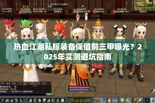 热血江湖私服装备保值前三甲曝光？2025年实测避坑指南