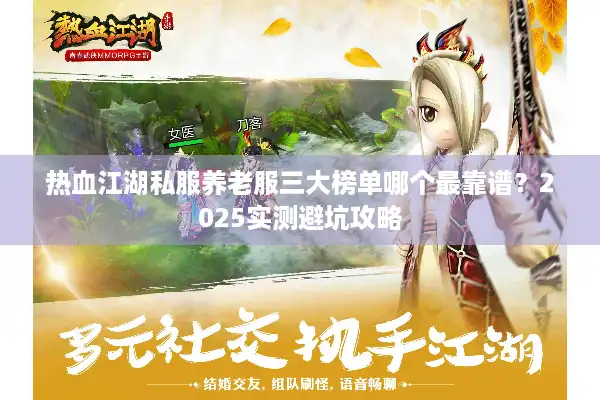 热血江湖私服养老服三大榜单哪个最靠谱？2025实测避坑攻略