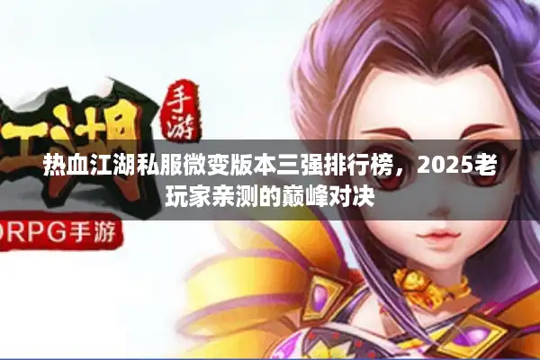 热血江湖私服微变版本三强排行榜，2025老玩家亲测的巅峰对决
